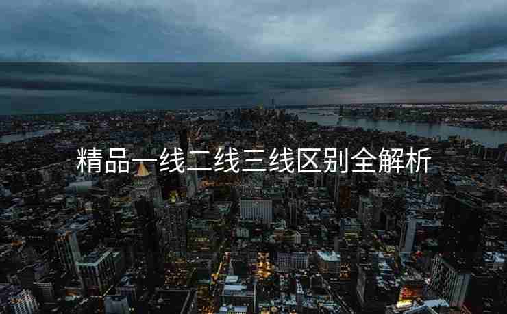 精品一线二线三线区别全解析