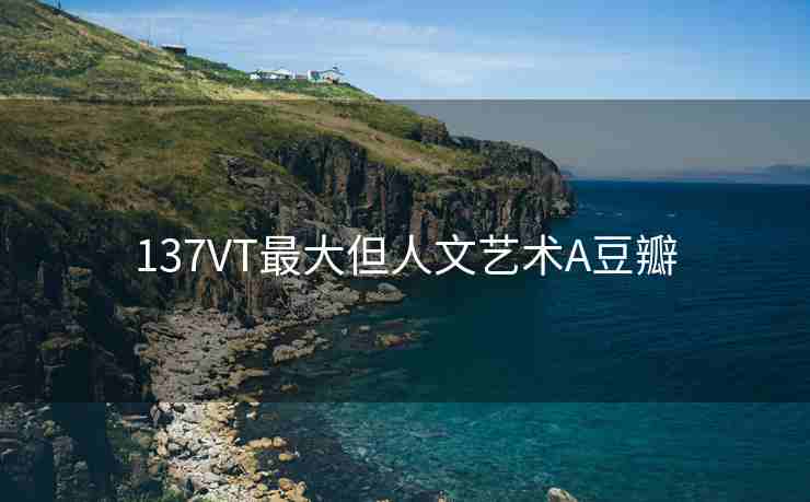 137VT最大但人文艺术A豆瓣