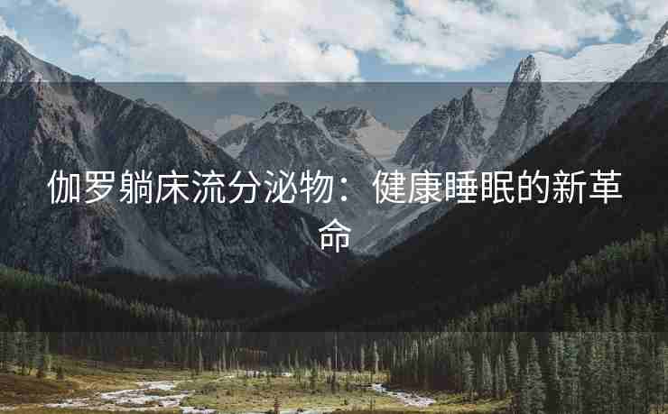 伽罗躺床流分泌物：健康睡眠的新革命