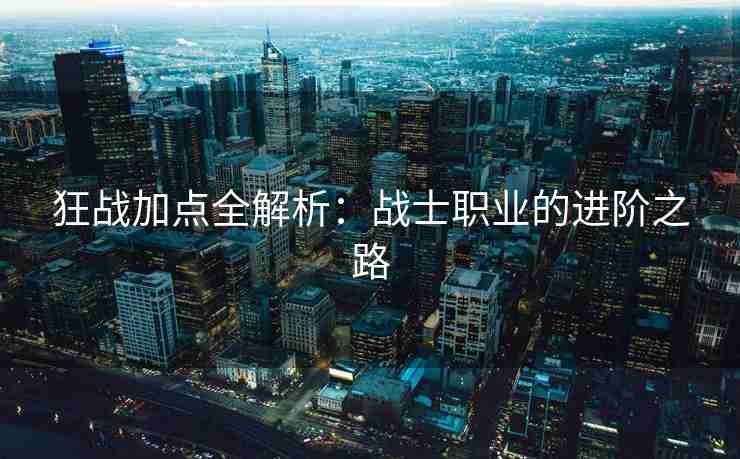 狂战加点全解析：战士职业的进阶之路