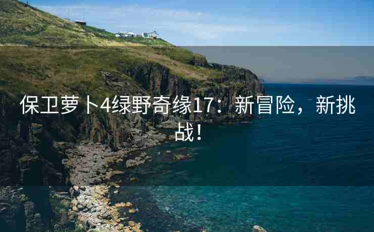 保卫萝卜4绿野奇缘17：新冒险，新挑战！