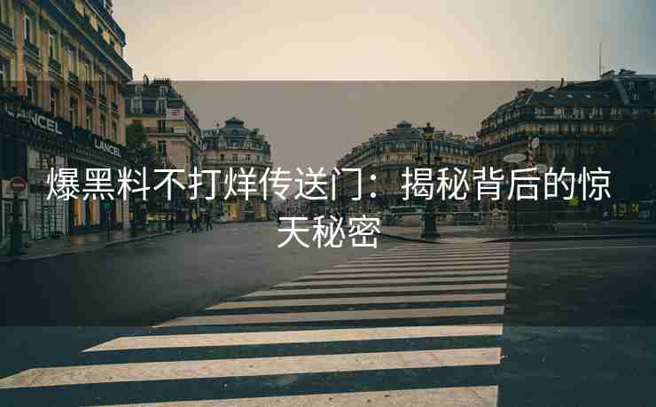爆黑料不打烊传送门：揭秘背后的惊天秘密