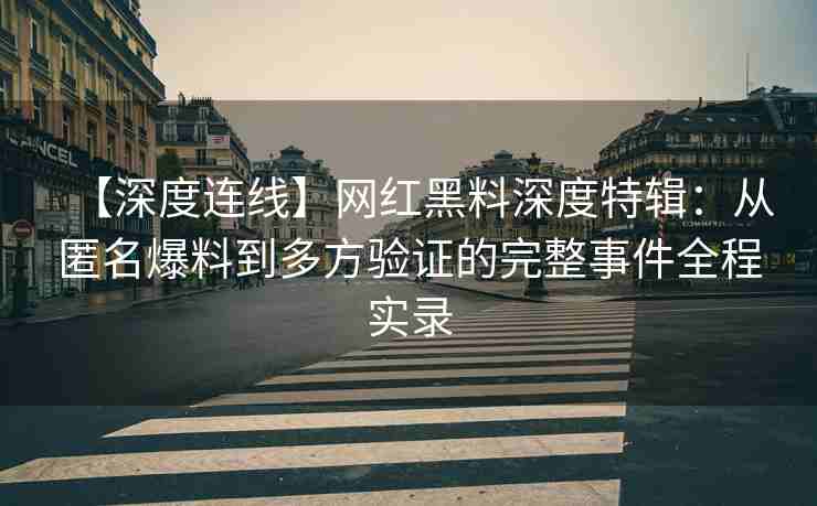 【深度连线】网红黑料深度特辑：从匿名爆料到多方验证的完整事件全程实录