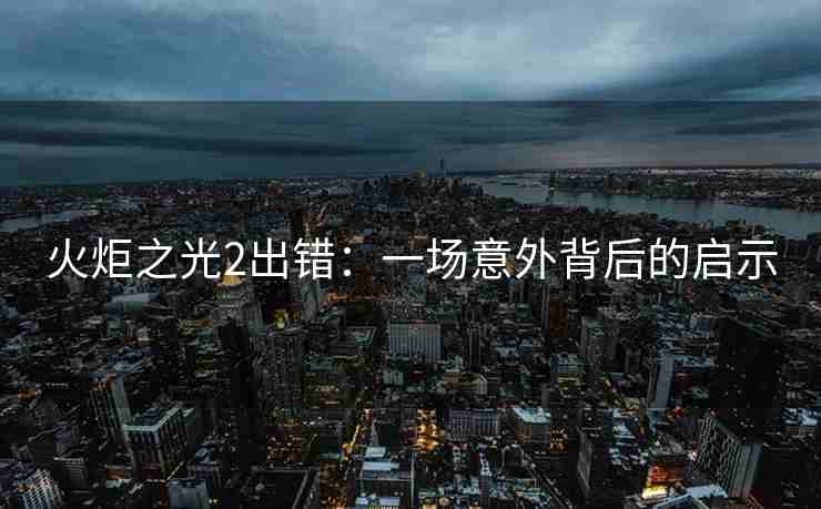 火炬之光2出错：一场意外背后的启示