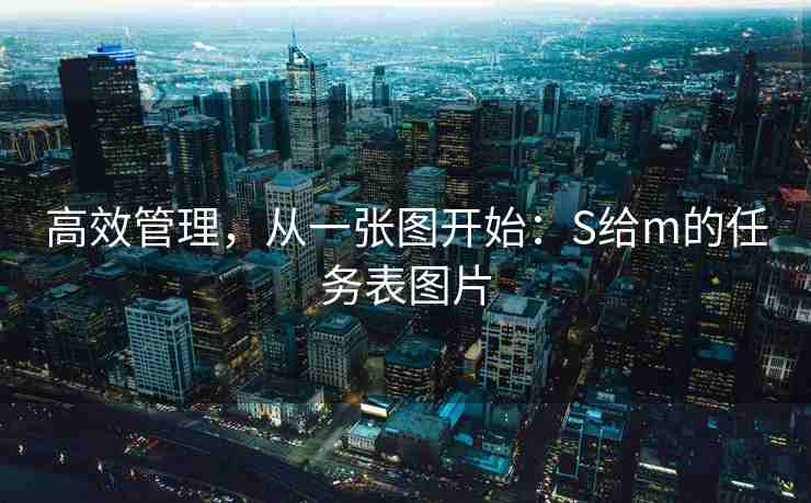 高效管理，从一张图开始：S给m的任务表图片