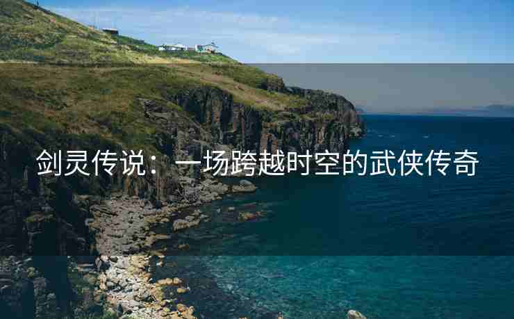 剑灵传说：一场跨越时空的武侠传奇