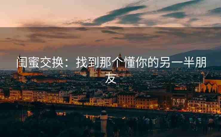 闺蜜交换：找到那个懂你的另一半朋友