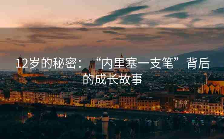 12岁的秘密：“内里塞一支笔”背后的成长故事
