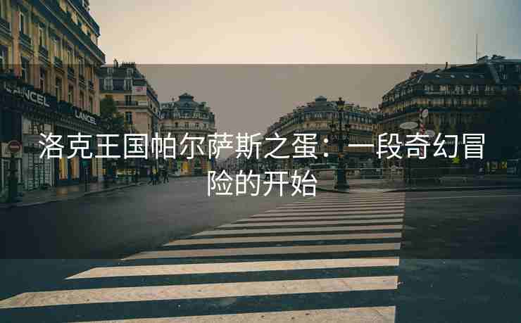 洛克王国帕尔萨斯之蛋：一段奇幻冒险的开始
