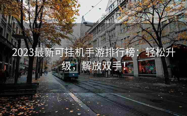 2023最新可挂机手游排行榜：轻松升级，解放双手！