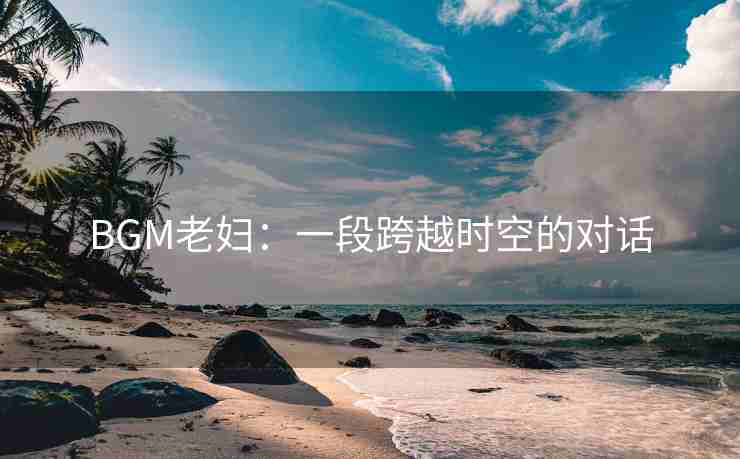 BGM老妇：一段跨越时空的对话