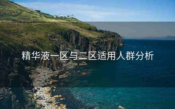 精华液一区与二区适用人群分析