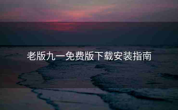 老版九一免费版下载安装指南