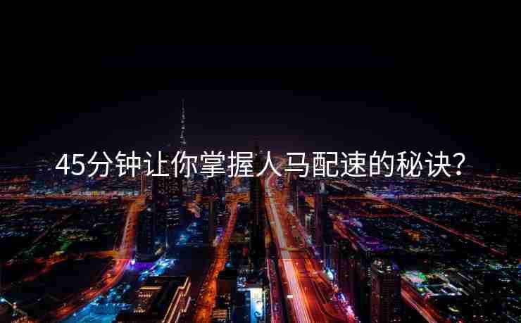 45分钟让你掌握人马配速的秘诀？