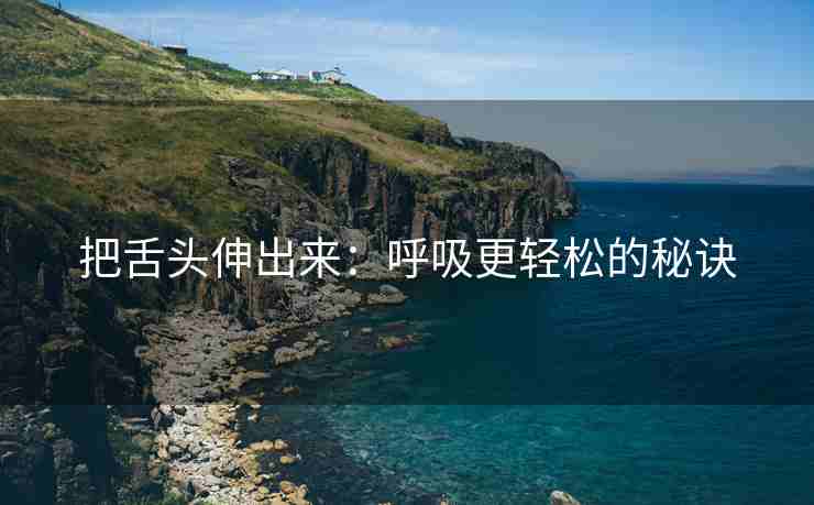 把舌头伸出来：呼吸更轻松的秘诀