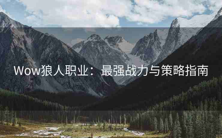 Wow狼人职业：最强战力与策略指南